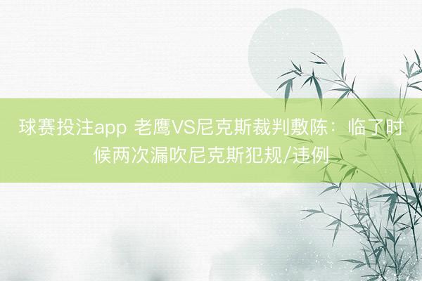 球赛投注app 老鹰VS尼克斯裁判敷陈：临了时候两次漏吹尼克斯犯规/违例