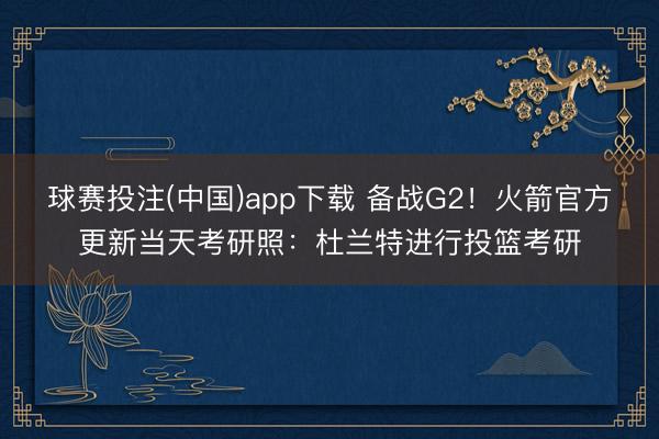 球赛投注(中国)app下载 备战G2！火箭官方更新当天考研照：杜兰特进行投篮考研