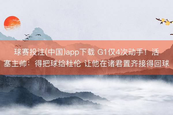 球赛投注(中国)app下载 G1仅4次动手！活塞主帅：得把球给杜伦 让他在诸君置齐接得回球