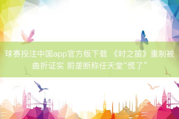 球赛投注中国app官方版下载 《时之笛》重制被曲折证实 前垄断称任天堂“慌了”