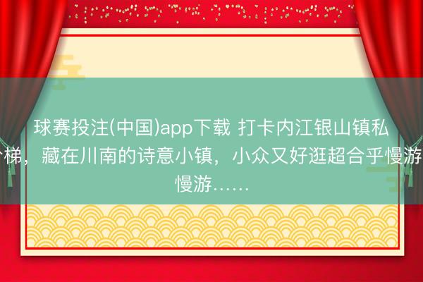 球赛投注(中国)app下载 打卡内江银山镇私藏阶梯，藏在川南的诗意小镇，小众又好逛超合乎慢游……