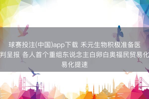 球赛投注(中国)app下载 禾元生物积极准备医保谈判呈报 各人首个重组东说念主白卵白奥福民贸易化提速
