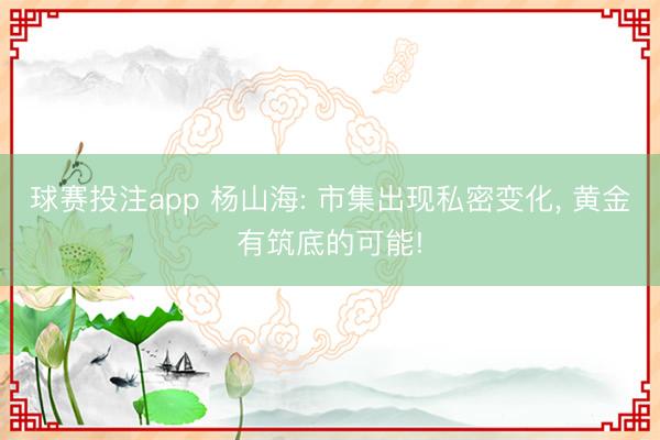 球赛投注app 杨山海: 市集出现私密变化， 黄金有筑底的可能!