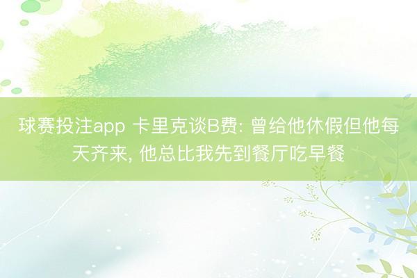 球赛投注app 卡里克谈B费: 曾给他休假但他每天齐来， 他总比我先到餐厅吃早餐