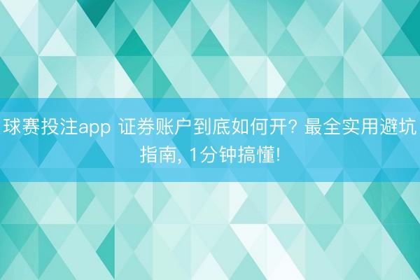 球赛投注app 证券账户到底如何开? 最全实用避坑指南， 1分钟搞懂!