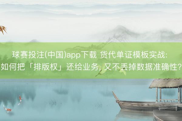 球赛投注(中国)app下载 货代单证模板实战: 如何把「排版权」还给业务， 又不丢掉数据准确性?