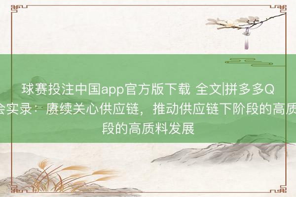 球赛投注中国app官方版下载 全文|拼多多Q1功绩会实录：赓续关心供应链，推动供应链下阶段的高质料发展