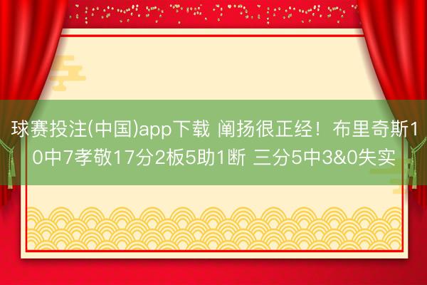 球赛投注(中国)app下载 阐扬很正经！布里奇斯10中7孝敬17分2板5助1断 三分5中3&0失实