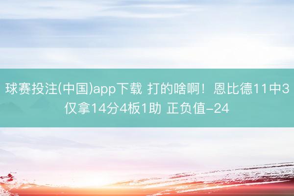 球赛投注(中国)app下载 打的啥啊！恩比德11中3仅拿14分4板1助 正负值-24