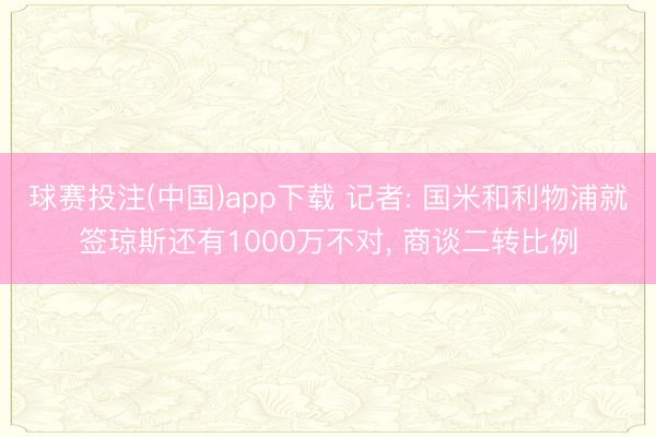 球赛投注(中国)app下载 记者: 国米和利物浦就签琼斯还有1000万不对， 商谈二转比例