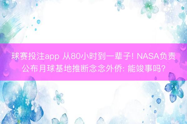 球赛投注app 从80小时到一辈子! NASA负责公布月球基地推断念念外侨: 能竣事吗?