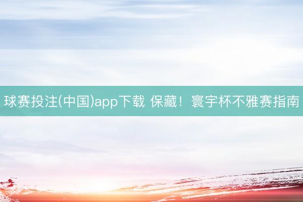 球赛投注(中国)app下载 保藏！寰宇杯不雅赛指南