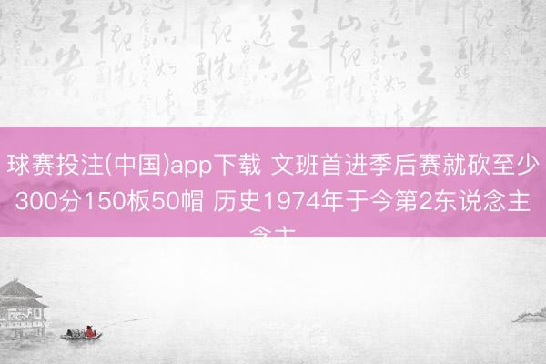 球赛投注(中国)app下载 文班首进季后赛就砍至