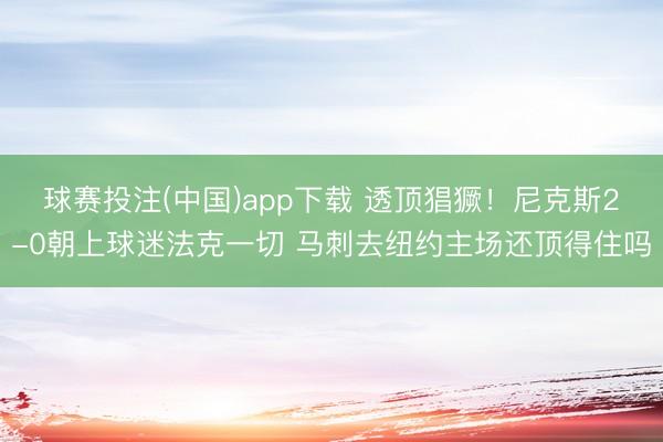 球赛投注(中国)app下载 透顶猖獗！尼克斯2-0朝上球迷法克一切 马刺去纽约主场还顶得住吗