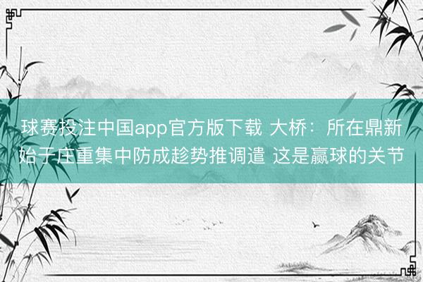 球赛投注中国app官方版下载 大桥:所在鼎新始于庄重集中防成趁势推调遣 这是赢球的关节