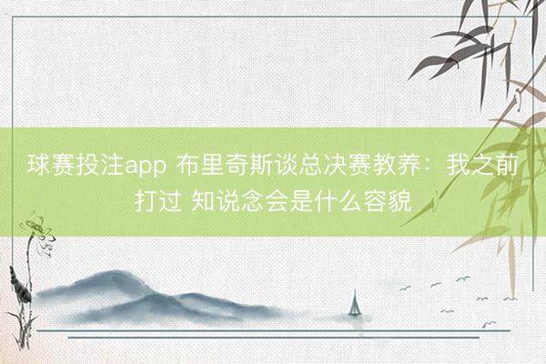 球赛投注app 布里奇斯谈总决赛教养:我之前打过 知说念会是什么容貌