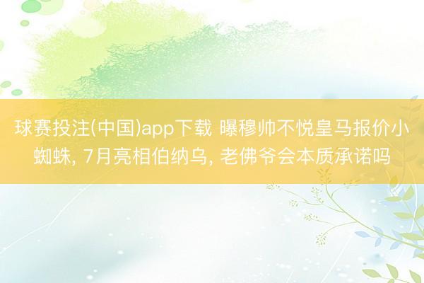 球赛投注(中国)app下载 曝穆帅不悦皇马报价小蜘蛛， 7月亮相伯纳乌， 老佛爷会本质承诺吗
