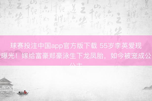 球赛投注中国app官方版下载 55岁李英爱现状曝光！嫁给富豪郑豪泳生下龙凤胎，如今被宠成公主