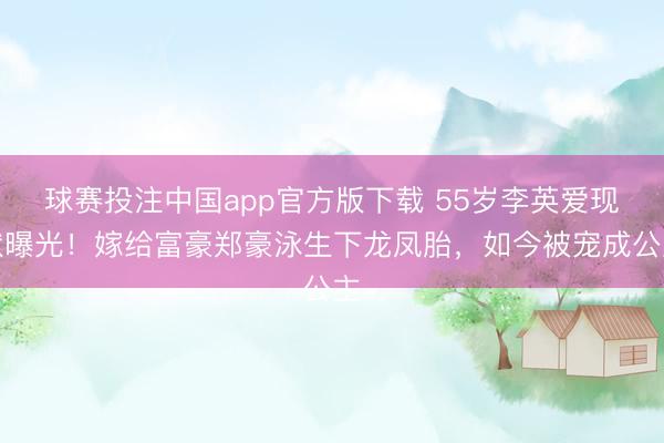 球赛投注中国app官方版下载 55岁李英爱现状曝光!嫁给富豪郑豪泳生下龙凤胎,如今被宠成公主