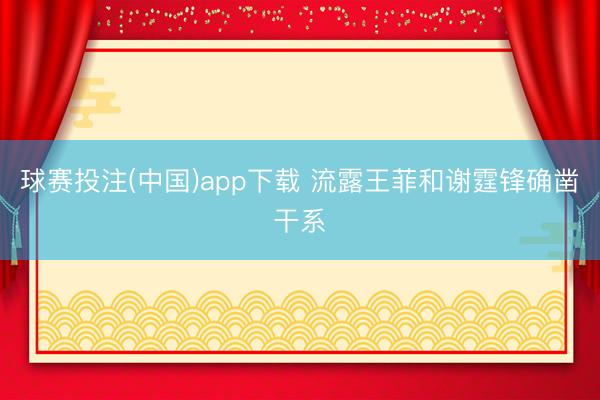 球赛投注(中国)app下载 流露王菲和谢霆锋确凿干系
