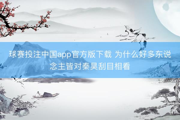 球赛投注中国app官方版下载 为什么好多东说念主皆对秦昊刮目相看