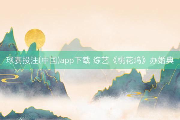 球赛投注(中国)app下载 综艺《桃花坞》办婚典