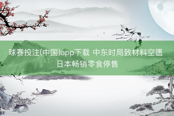 球赛投注(中国)app下载 中东时局致材料空匮 日本畅销零食停售