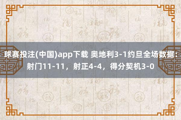 球赛投注(中国)app下载 奥地利3-1约旦全场数据：射门11-11，射正4-4，得分契机3-0