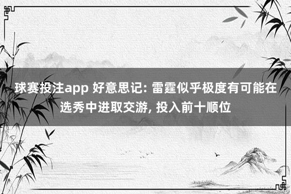 球赛投注app 好意思记: 雷霆似乎极度有可能在选秀中进取交游， 投入前十顺位
