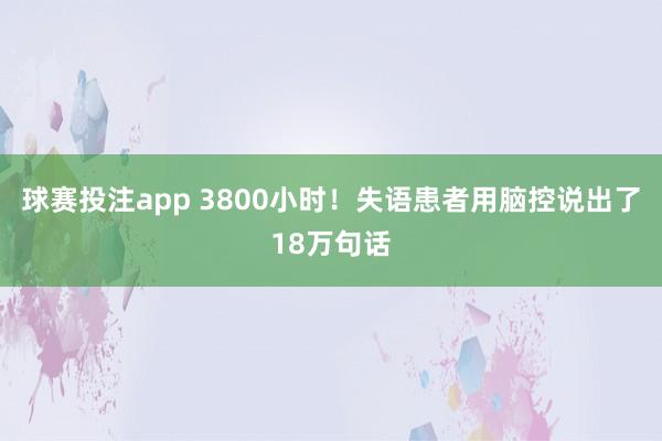 球赛投注app 3800小时！失语患者用脑控说出了18万句话
