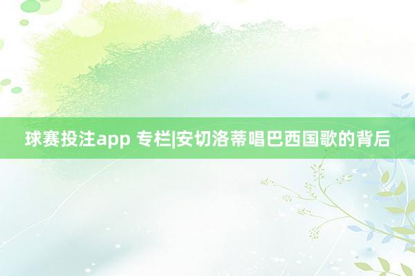 球赛投注app 专栏|安切洛蒂唱巴西国歌的背后